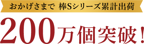 おかげさまで棒Sseries累計出荷